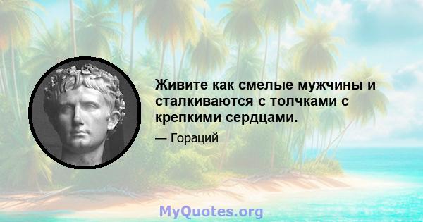 Живите как смелые мужчины и сталкиваются с толчками с крепкими сердцами.