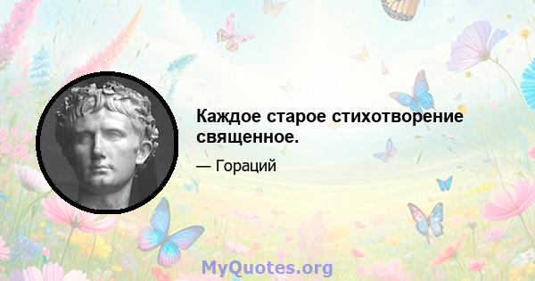 Каждое старое стихотворение священное.