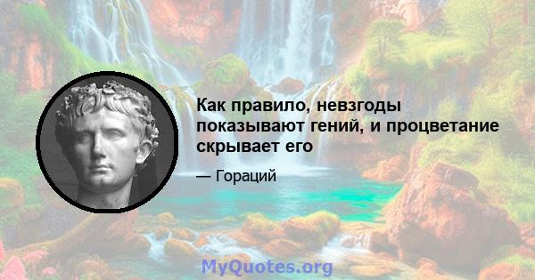 Как правило, невзгоды показывают гений, и процветание скрывает его