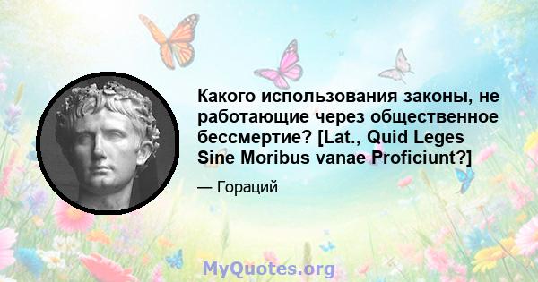 Какого использования законы, не работающие через общественное бессмертие? [Lat., Quid Leges Sine Moribus vanae Proficiunt?]