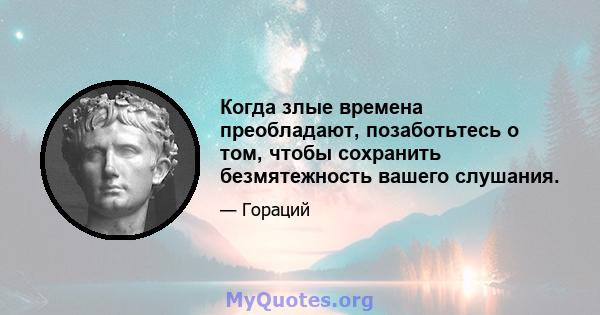 Когда злые времена преобладают, позаботьтесь о том, чтобы сохранить безмятежность вашего слушания.