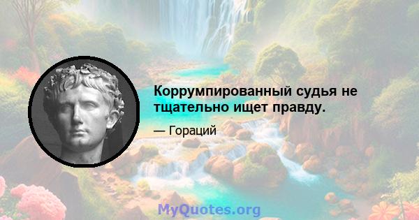 Коррумпированный судья не тщательно ищет правду.