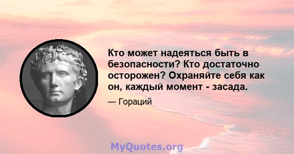 Кто может надеяться быть в безопасности? Кто достаточно осторожен? Охраняйте себя как он, каждый момент - засада.