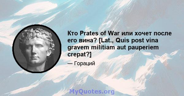 Кто Prates of War или хочет после его вина? [Lat., Quis post vina gravem militiam aut pauperiem crepat?]