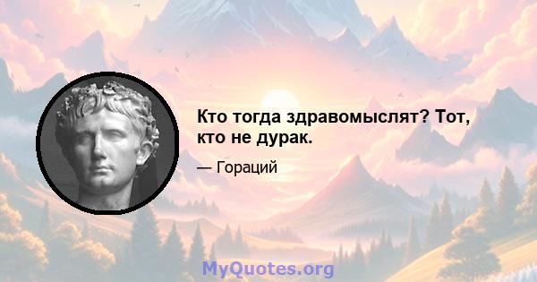 Кто тогда здравомыслят? Тот, кто не дурак.