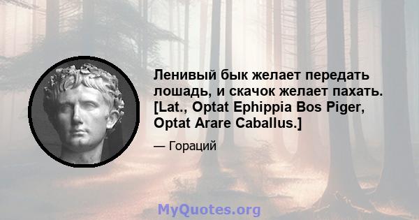 Ленивый бык желает передать лошадь, и скачок желает пахать. [Lat., Optat Ephippia Bos Piger, Optat Arare Caballus.]