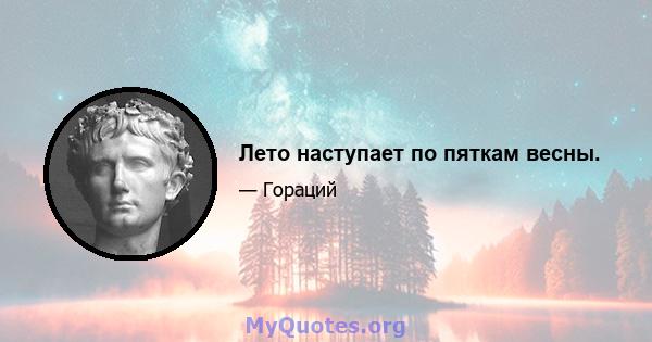 Лето наступает по пяткам весны.