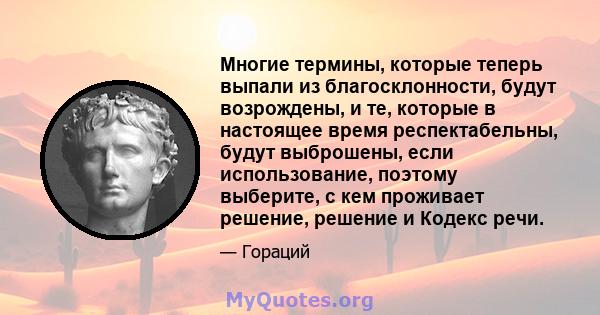 Многие термины, которые теперь выпали из благосклонности, будут возрождены, и те, которые в настоящее время респектабельны, будут выброшены, если использование, поэтому выберите, с кем проживает решение, решение и