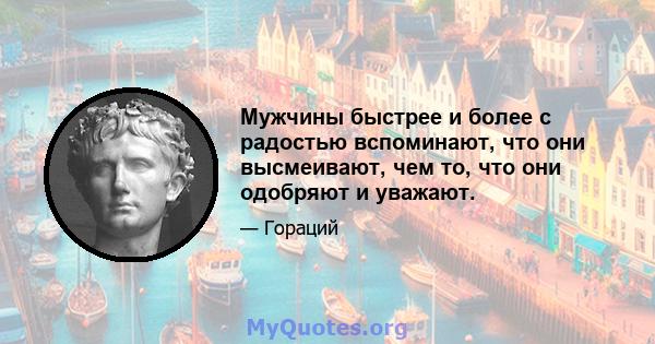 Мужчины быстрее и более с радостью вспоминают, что они высмеивают, чем то, что они одобряют и уважают.