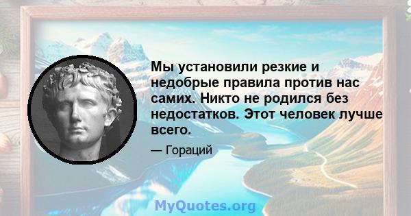 Мы установили резкие и недобрые правила против нас самих. Никто не родился без недостатков. Этот человек лучше всего.