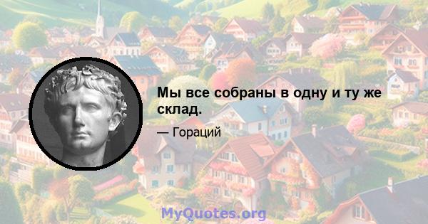 Мы все собраны в одну и ту же склад.