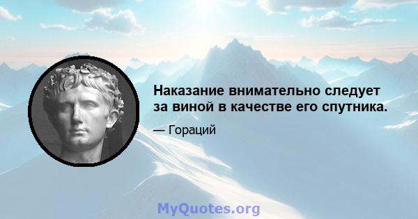 Наказание внимательно следует за виной в качестве его спутника.