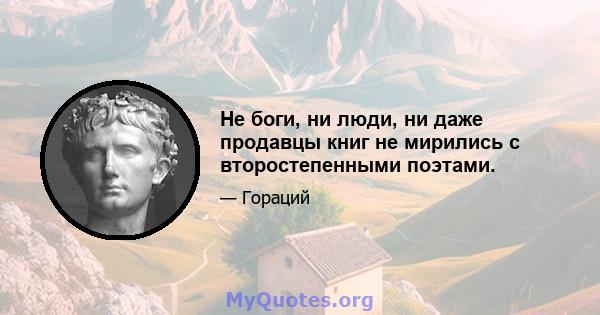 Не боги, ни люди, ни даже продавцы книг не мирились с второстепенными поэтами.