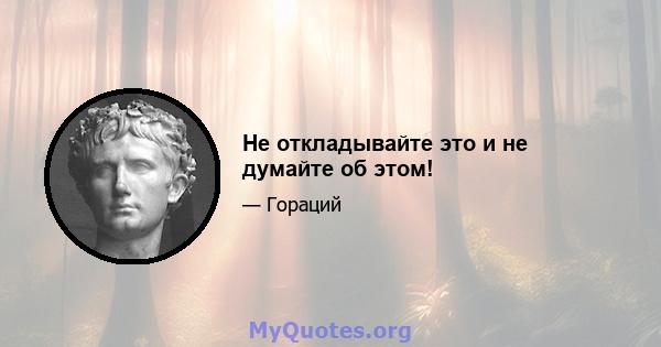 Не откладывайте это и не думайте об этом!