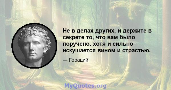 Не в делах других, и держите в секрете то, что вам было поручено, хотя и сильно искушается вином и страстью.