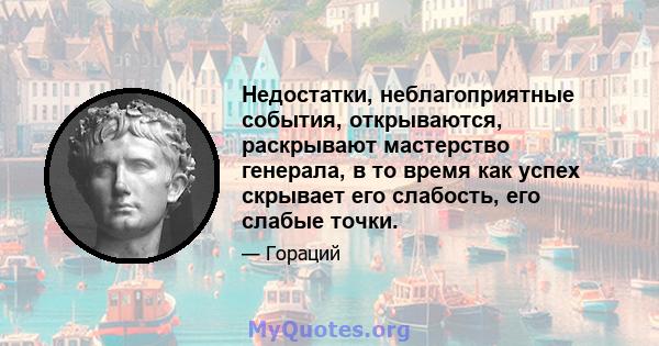 Недостатки, неблагоприятные события, открываются, раскрывают мастерство генерала, в то время как успех скрывает его слабость, его слабые точки.