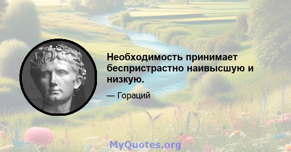 Необходимость принимает беспристрастно наивысшую и низкую.