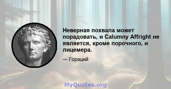 Неверная похвала может порадовать, и Calumny Affright не является, кроме порочного, и лицемера.