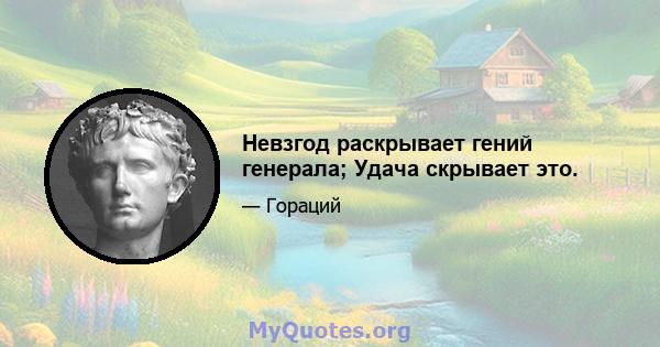 Невзгод раскрывает гений генерала; Удача скрывает это.