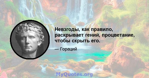 Невзгоды, как правило, раскрывает гений, процветание, чтобы скрыть его.