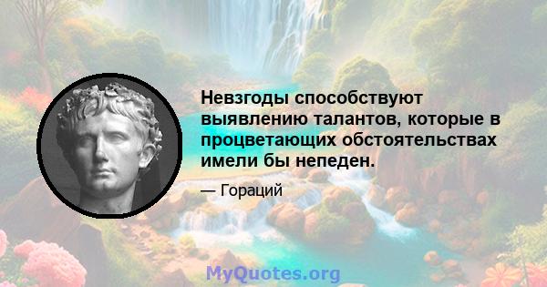 Невзгоды способствуют выявлению талантов, которые в процветающих обстоятельствах имели бы непеден.