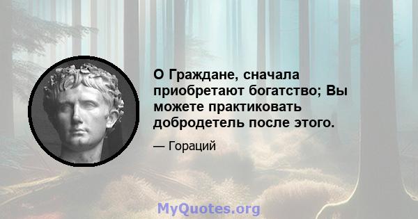 O Граждане, сначала приобретают богатство; Вы можете практиковать добродетель после этого.