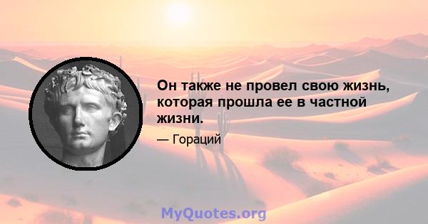 Он также не провел свою жизнь, которая прошла ее в частной жизни.