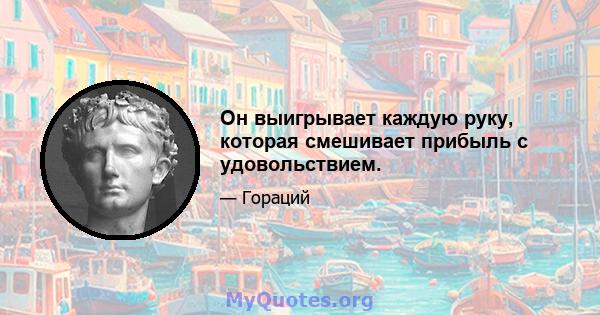 Он выигрывает каждую руку, которая смешивает прибыль с удовольствием.