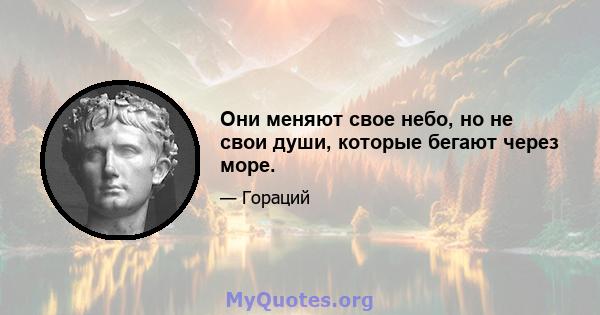 Они меняют свое небо, но не свои души, которые бегают через море.