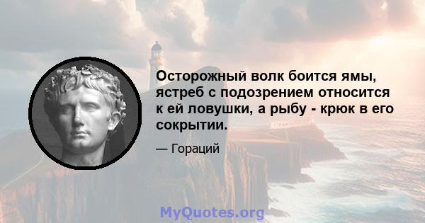 Осторожный волк боится ямы, ястреб с подозрением относится к ей ловушки, а рыбу - крюк в его сокрытии.