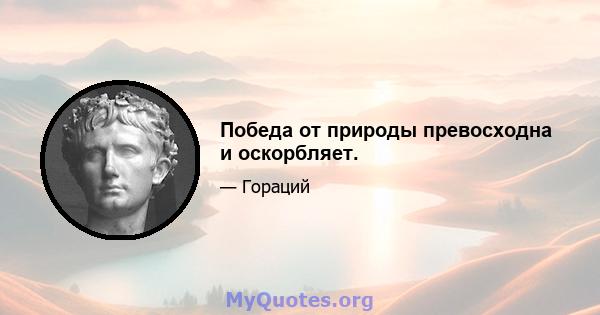 Победа от природы превосходна и оскорбляет.