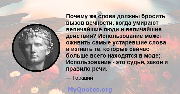 Почему же слова должны бросить вызов вечности, когда умирают величайшие люди и величайшие действия? Использование может оживить самые устаревшие слова и изгнать те, которые сейчас больше всего находятся в моде;