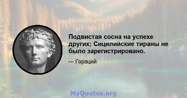 Подвистая сосна на успехе других; Сицилийские тираны не было зарегистрировано.