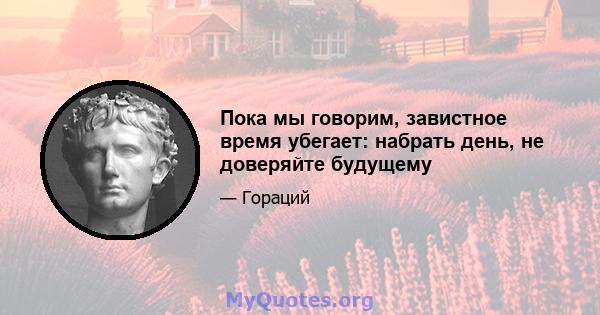 Пока мы говорим, завистное время убегает: набрать день, не доверяйте будущему