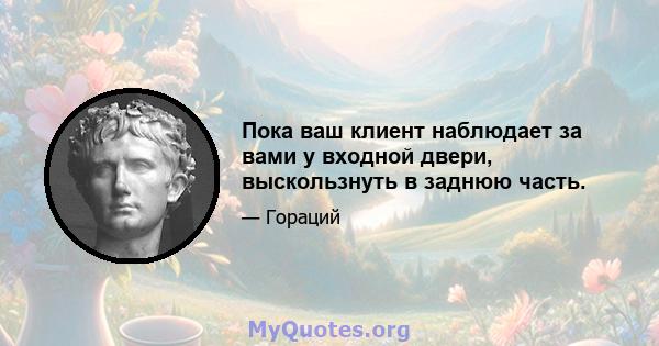 Пока ваш клиент наблюдает за вами у входной двери, выскользнуть в заднюю часть.