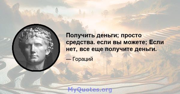 Получить деньги; просто средства. если вы можете; Если нет, все еще получите деньги.