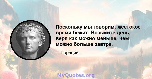 Поскольку мы говорим, жестокое время бежит. Возьмите день, веря как можно меньше, чем можно больше завтра.