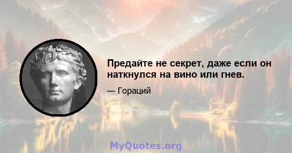 Предайте не секрет, даже если он наткнулся на вино или гнев.