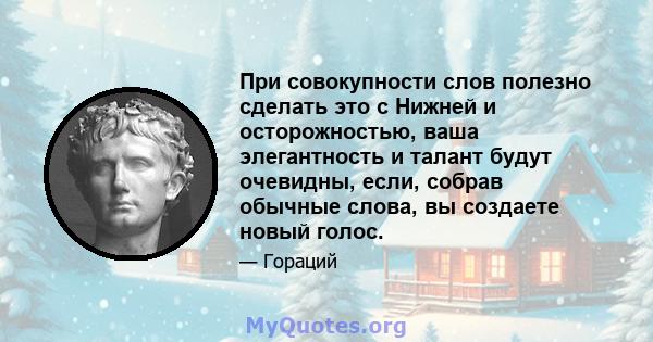 При совокупности слов полезно сделать это с Нижней и осторожностью, ваша элегантность и талант будут очевидны, если, собрав обычные слова, вы создаете новый голос.