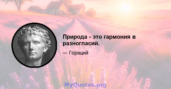 Природа - это гармония в разногласий.