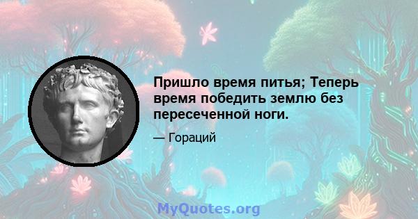 Пришло время питья; Теперь время победить землю без пересеченной ноги.