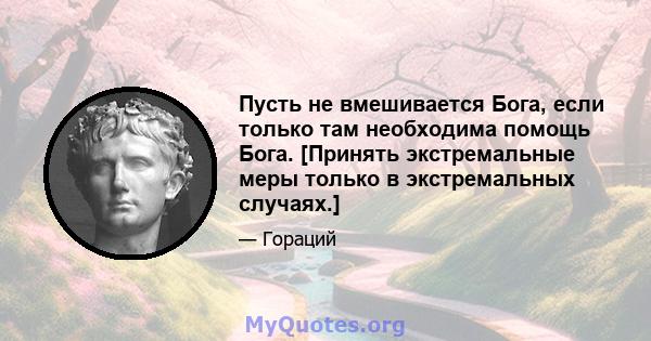 Пусть не вмешивается Бога, если только там необходима помощь Бога. [Принять экстремальные меры только в экстремальных случаях.]