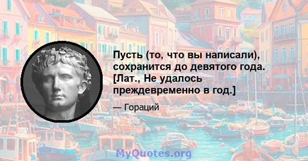 Пусть (то, что вы написали), сохранится до девятого года. [Лат., Не удалось преждевременно в год.]