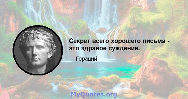 Секрет всего хорошего письма - это здравое суждение.