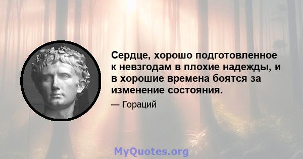 Сердце, хорошо подготовленное к невзгодам в плохие надежды, и в хорошие времена боятся за изменение состояния.