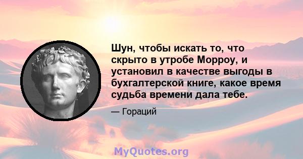 Шун, чтобы искать то, что скрыто в утробе Морроу, и установил в качестве выгоды в бухгалтерской книге, какое время судьба времени дала тебе.