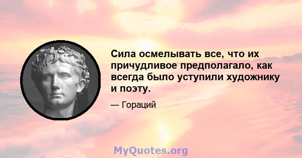 Сила осмелывать все, что их причудливое предполагало, как всегда было уступили художнику и поэту.