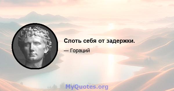 Слоть себя от задержки.