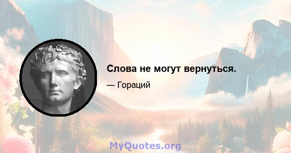 Слова не могут вернуться.