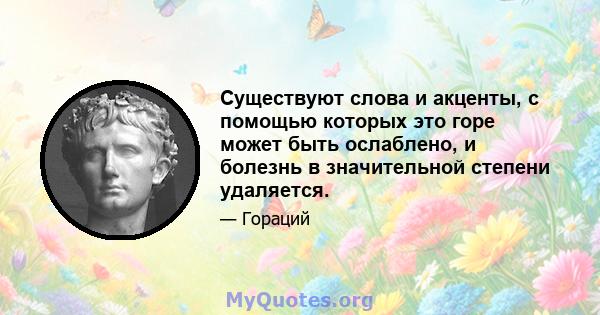 Существуют слова и акценты, с помощью которых это горе может быть ослаблено, и болезнь в значительной степени удаляется.